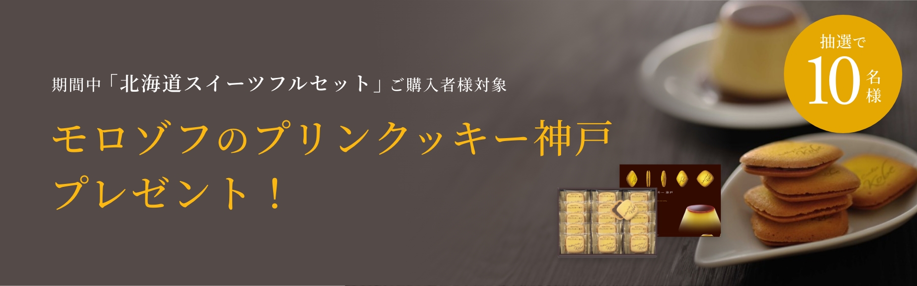 キャンペーン期間中に、「北海道スイーツ工場フルセット」ご購入様対象、モロゾフのプリンクッキー神戸15個入をプレゼント