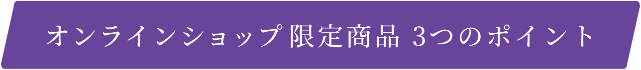 オンラインショップ限定商品 3つのポイント