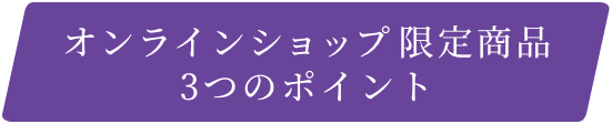 オンラインショップ限定商品 3つのポイント