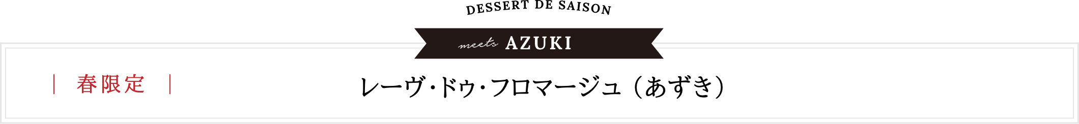 春限定 | レーヴ・ドゥ・フロマージュ 〜デセール・ドゥ・セゾン〜（あずき）