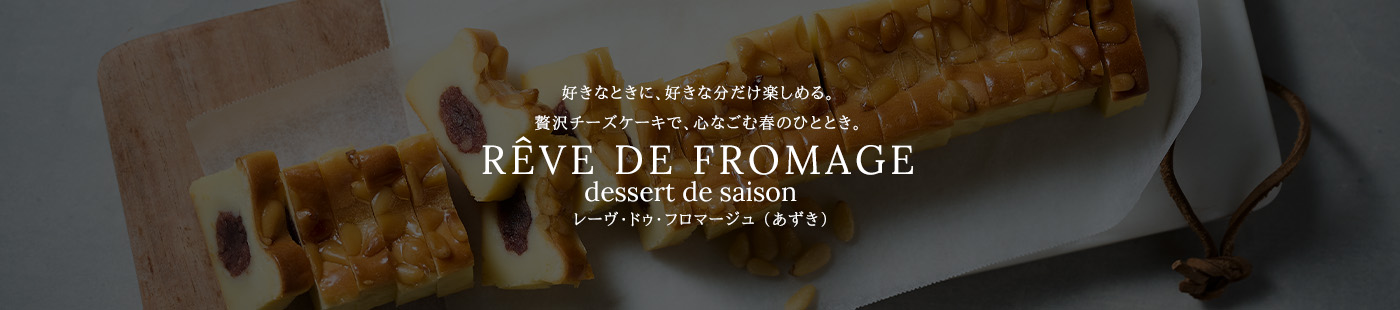好きなときに、好きな分だけ楽しめる。季節の素材を詰め込んだ贅沢なチーズケーキ。RÊVE DE FROMAGE dessert de saison レーヴ・ドゥ・フロマージュ ~デセール・ドゥ・セゾン~