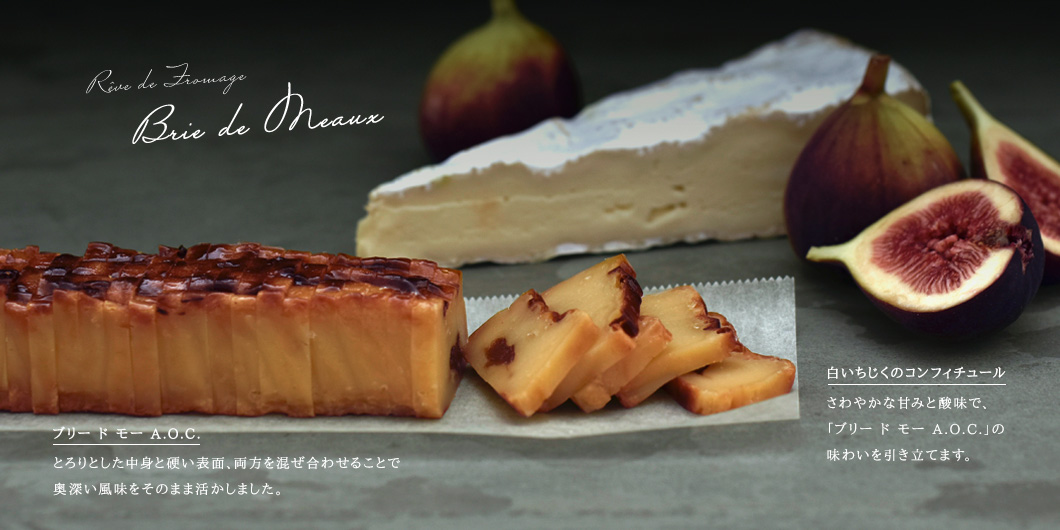 白いちじくのコンフィチュール さわやかな甘みと酸味で、「ブリー ド モー A.O.C.」の味わいを引き立てます。/ ブリー ド モー A.O.C.　とろりとした中身と硬い表面、両方混ぜ合わせることで奥深い風味をそのまま活かしました。