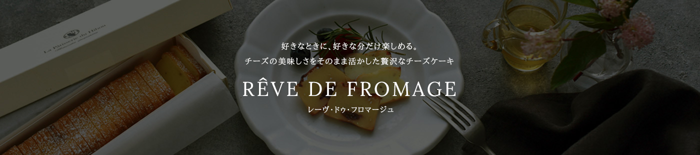好きなときに、好きな分だけ楽しめる。チーズの美味しさをそのまま活かした贅沢なチーズケーキ RÊVE DE FROMAGE レーヴ・ドゥ・フロマージュ