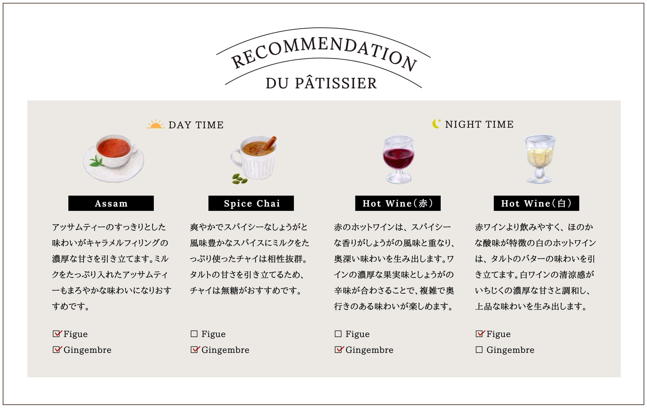 午後のひとときを楽しむぺアリングはアッサムティーがおすすめです。クセのないすっきりとした味わいが、フィグやしょうがの風味を引き立てます。