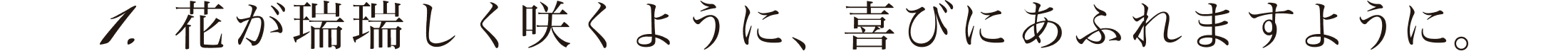花が瑞瑞しく咲くように、喜びにあふれますように。
