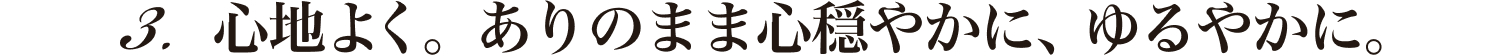 心地よく。ありのまま心穏やかに、ゆるやかに。